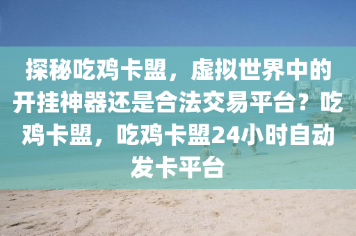 探秘吃鸡卡盟，虚拟世界中的开挂神器还是合法交易平台？吃鸡卡盟，吃鸡卡盟24小时自动发卡平台