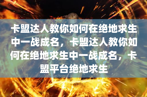 卡盟达人教你如何在绝地求生中一战成名，卡盟达人教你如何在绝地求生中一战成名，卡盟平台绝地求生