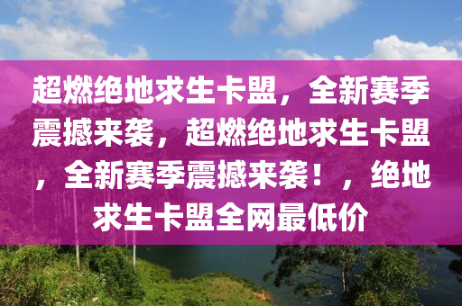 超燃绝地求生卡盟，全新赛季震撼来袭，超燃绝地求生卡盟，全新赛季震撼来袭！，绝地求生卡盟全网最低价