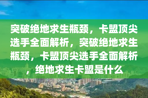 突破绝地求生瓶颈，卡盟顶尖选手全面解析，突破绝地求生瓶颈，卡盟顶尖选手全面解析，绝地求生卡盟是什么