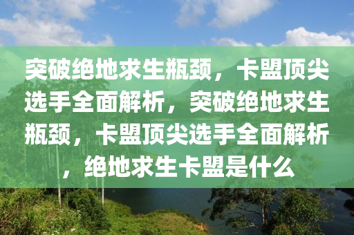 突破绝地求生瓶颈，卡盟顶尖选手全面解析，突破绝地求生瓶颈，卡盟顶尖选手全面解析，绝地求生卡盟是什么