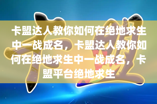 卡盟达人教你如何在绝地求生中一战成名，卡盟达人教你如何在绝地求生中一战成名，卡盟平台绝地求生