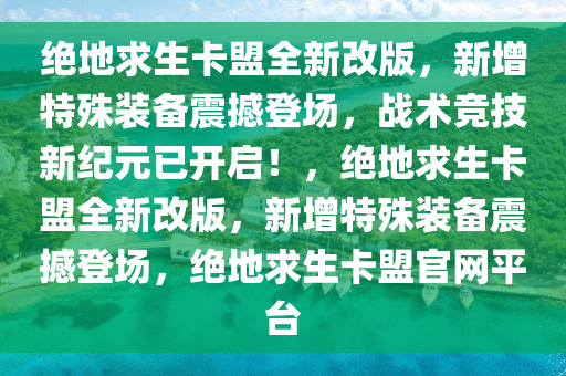 绝地求生卡盟全新改版，新增特殊装备震撼登场，战术竞技新纪元已开启！，绝地求生卡盟全新改版，新增特殊装备震撼登场，绝地求生卡盟官网平台