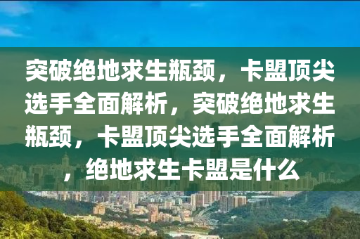 突破绝地求生瓶颈，卡盟顶尖选手全面解析，突破绝地求生瓶颈，卡盟顶尖选手全面解析，绝地求生卡盟是什么