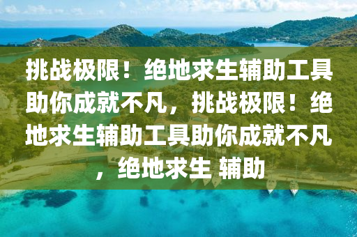 挑战极限！绝地求生辅助工具助你成就不凡，挑战极限！绝地求生辅助工具助你成就不凡，绝地求生 辅助