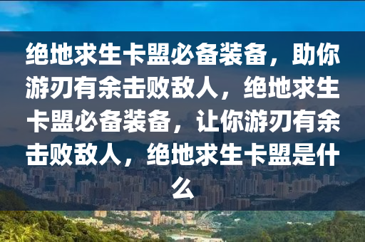 绝地求生卡盟必备装备，助你游刃有余击败敌人，绝地求生卡盟必备装备，让你游刃有余击败敌人，绝地求生卡盟是什么