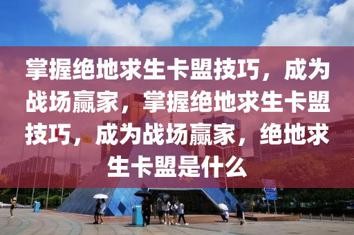 掌握绝地求生卡盟技巧，成为战场赢家，掌握绝地求生卡盟技巧，成为战场赢家，绝地求生卡盟是什么
