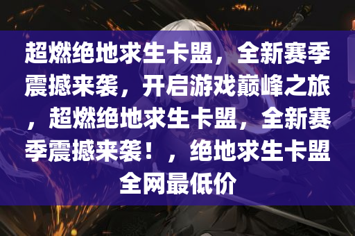 超燃绝地求生卡盟，全新赛季震撼来袭，开启游戏巅峰之旅，超燃绝地求生卡盟，全新赛季震撼来袭！，绝地求生卡盟全网最低价