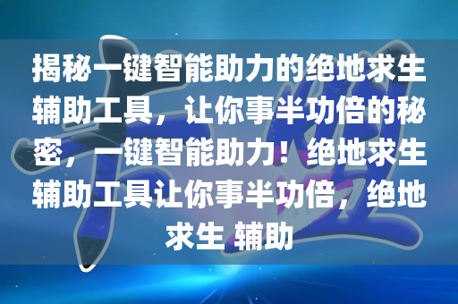 揭秘一键智能助力的绝地求生辅助工具，让你事半功倍的秘密，一键智能助力！绝地求生辅助工具让你事半功倍，绝地求生 辅助