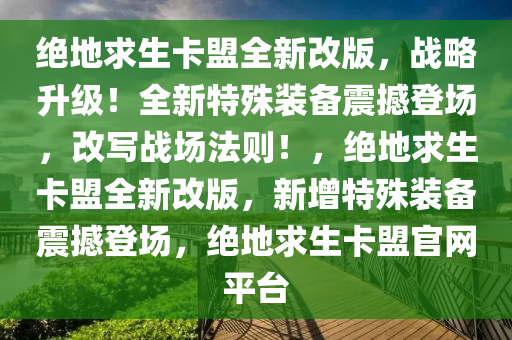 绝地求生卡盟全新改版，战略升级！全新特殊装备震撼登场，改写战场法则！，绝地求生卡盟全新改版，新增特殊装备震撼登场，绝地求生卡盟官网平台