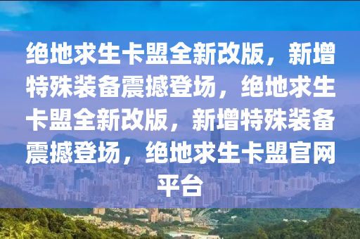 绝地求生卡盟全新改版，新增特殊装备震撼登场，绝地求生卡盟全新改版，新增特殊装备震撼登场，绝地求生卡盟官网平台