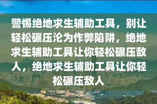 警惕绝地求生辅助工具，别让轻松碾压沦为作弊陷阱，绝地求生辅助工具让你轻松碾压敌人，绝地求生辅助工具让你轻松碾压敌人