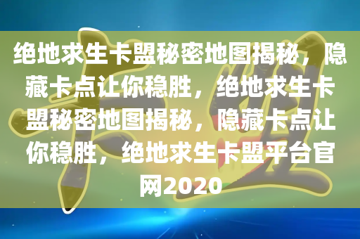 绝地求生卡盟秘密地图揭秘，隐藏卡点让你稳胜，绝地求生卡盟秘密地图揭秘，隐藏卡点让你稳胜，绝地求生卡盟平台官网2020