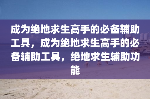 成为绝地求生高手的必备辅助工具，成为绝地求生高手的必备辅助工具，绝地求生辅助功能