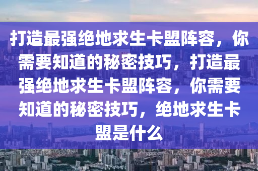 打造最强绝地求生卡盟阵容，你需要知道的秘密技巧，打造最强绝地求生卡盟阵容，你需要知道的秘密技巧，绝地求生卡盟是什么
