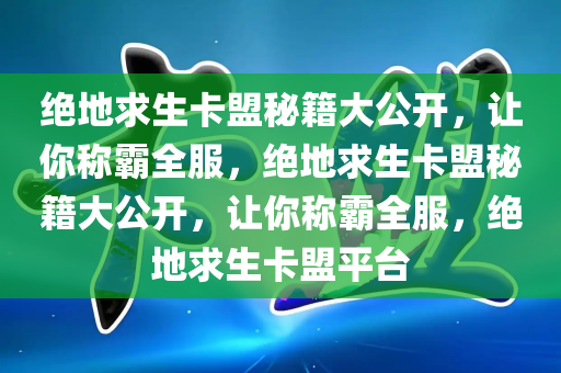 绝地求生卡盟秘籍大公开，让你称霸全服，绝地求生卡盟秘籍大公开，让你称霸全服，绝地求生卡盟平台