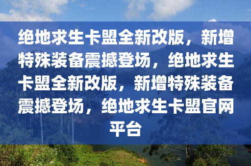 绝地求生卡盟全新改版，新增特殊装备震撼登场，绝地求生卡盟全新改版，新增特殊装备震撼登场，绝地求生卡盟官网平台