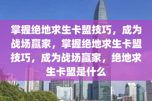 掌握绝地求生卡盟技巧，成为战场赢家，掌握绝地求生卡盟技巧，成为战场赢家，绝地求生卡盟是什么