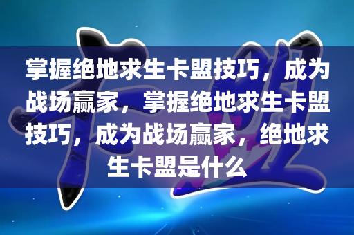 掌握绝地求生卡盟技巧，成为战场赢家，掌握绝地求生卡盟技巧，成为战场赢家，绝地求生卡盟是什么