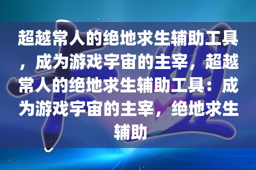 超越常人的绝地求生辅助工具，成为游戏宇宙的主宰，超越常人的绝地求生辅助工具：成为游戏宇宙的主宰，绝地求生 辅助