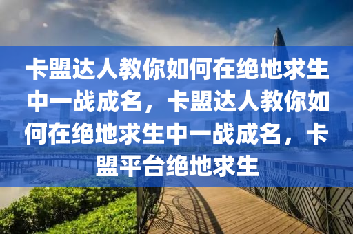 卡盟达人教你如何在绝地求生中一战成名，卡盟达人教你如何在绝地求生中一战成名，卡盟平台绝地求生