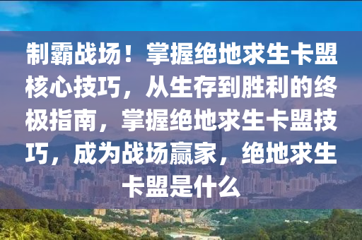 制霸战场！掌握绝地求生卡盟核心技巧，从生存到胜利的终极指南，掌握绝地求生卡盟技巧，成为战场赢家，绝地求生卡盟是什么