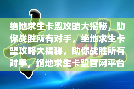 绝地求生卡盟攻略大揭秘，助你战胜所有对手，绝地求生卡盟攻略大揭秘，助你战胜所有对手，绝地求生卡盟官网平台