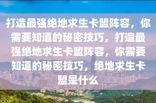 打造最强绝地求生卡盟阵容，你需要知道的秘密技巧，打造最强绝地求生卡盟阵容，你需要知道的秘密技巧，绝地求生卡盟是什么