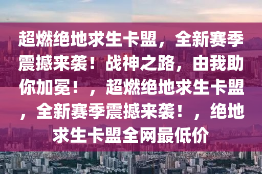 超燃绝地求生卡盟，全新赛季震撼来袭！战神之路，由我助你加冕！，超燃绝地求生卡盟，全新赛季震撼来袭！，绝地求生卡盟全网最低价