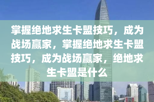 掌握绝地求生卡盟技巧，成为战场赢家，掌握绝地求生卡盟技巧，成为战场赢家，绝地求生卡盟是什么