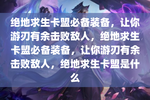 绝地求生卡盟必备装备，让你游刃有余击败敌人，绝地求生卡盟必备装备，让你游刃有余击败敌人，绝地求生卡盟是什么