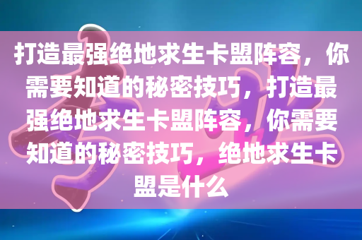 打造最强绝地求生卡盟阵容，你需要知道的秘密技巧，打造最强绝地求生卡盟阵容，你需要知道的秘密技巧，绝地求生卡盟是什么