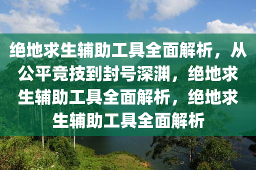 绝地求生辅助工具全面解析，从公平竞技到封号深渊，绝地求生辅助工具全面解析，绝地求生辅助工具全面解析