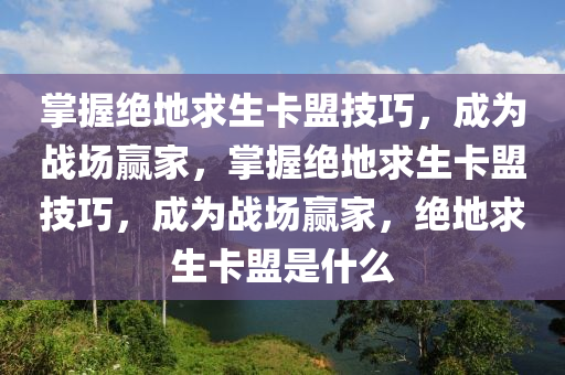 掌握绝地求生卡盟技巧，成为战场赢家，掌握绝地求生卡盟技巧，成为战场赢家，绝地求生卡盟是什么