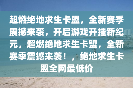 超燃绝地求生卡盟，全新赛季震撼来袭，开启游戏开挂新纪元，超燃绝地求生卡盟，全新赛季震撼来袭！，绝地求生卡盟全网最低价