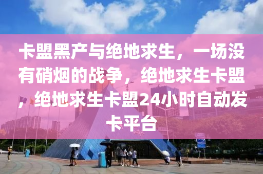 卡盟黑产与绝地求生，一场没有硝烟的战争，绝地求生卡盟，绝地求生卡盟24小时自动发卡平台