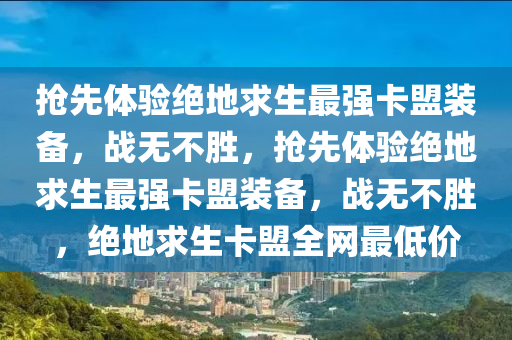 抢先体验绝地求生最强卡盟装备，战无不胜，抢先体验绝地求生最强卡盟装备，战无不胜，绝地求生卡盟全网最低价