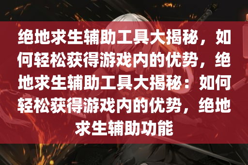 绝地求生辅助工具大揭秘，如何轻松获得游戏内的优势，绝地求生辅助工具大揭秘：如何轻松获得游戏内的优势，绝地求生辅助功能