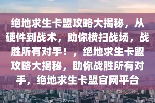 绝地求生卡盟攻略大揭秘，从硬件到战术，助你横扫战场，战胜所有对手！，绝地求生卡盟攻略大揭秘，助你战胜所有对手，绝地求生卡盟官网平台