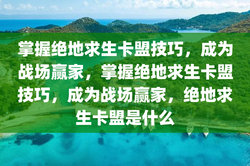 掌握绝地求生卡盟技巧，成为战场赢家，掌握绝地求生卡盟技巧，成为战场赢家，绝地求生卡盟是什么