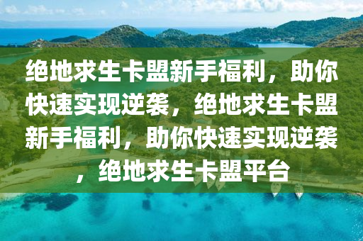 绝地求生卡盟新手福利，助你快速实现逆袭，绝地求生卡盟新手福利，助你快速实现逆袭，绝地求生卡盟平台