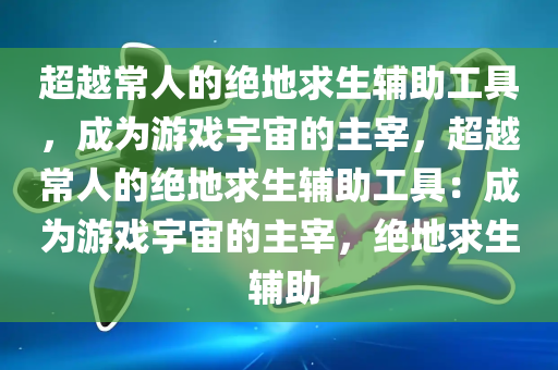 超越常人的绝地求生辅助工具，成为游戏宇宙的主宰，超越常人的绝地求生辅助工具：成为游戏宇宙的主宰，绝地求生 辅助