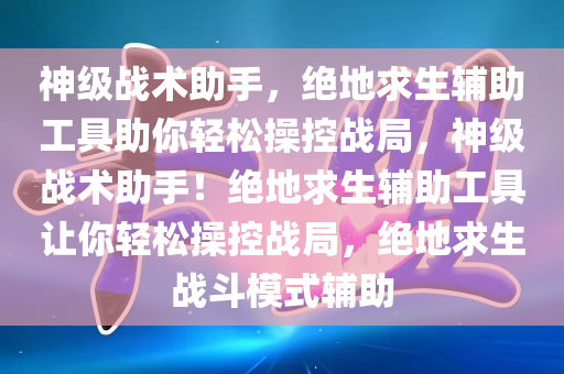 神级战术助手，绝地求生辅助工具助你轻松操控战局，神级战术助手！绝地求生辅助工具让你轻松操控战局，绝地求生战斗模式辅助