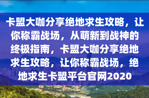 卡盟大咖分享绝地求生攻略，让你称霸战场，从萌新到战神的终极指南，卡盟大咖分享绝地求生攻略，让你称霸战场，绝地求生卡盟平台官网2020