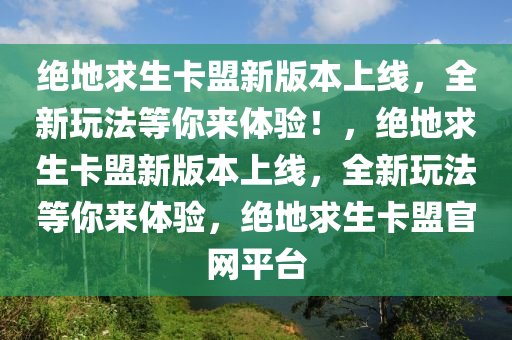 绝地求生卡盟新版本上线，全新玩法等你来体验！，绝地求生卡盟新版本上线，全新玩法等你来体验，绝地求生卡盟官网平台