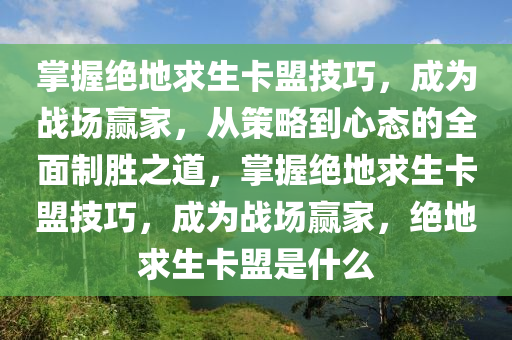 掌握绝地求生卡盟技巧，成为战场赢家，从策略到心态的全面制胜之道，掌握绝地求生卡盟技巧，成为战场赢家，绝地求生卡盟是什么