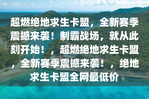 超燃绝地求生卡盟，全新赛季震撼来袭！制霸战场，就从此刻开始！，超燃绝地求生卡盟，全新赛季震撼来袭！，绝地求生卡盟全网最低价