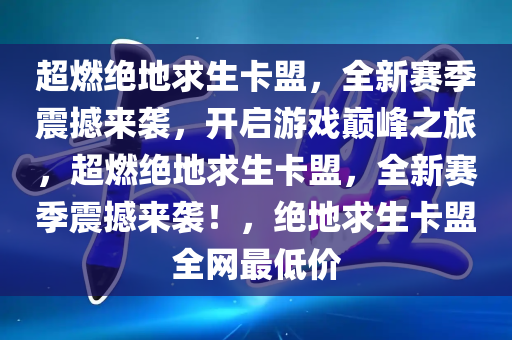 超燃绝地求生卡盟，全新赛季震撼来袭，开启游戏巅峰之旅，超燃绝地求生卡盟，全新赛季震撼来袭！，绝地求生卡盟全网最低价