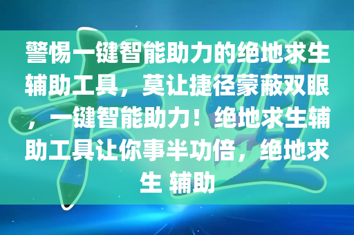 警惕一键智能助力的绝地求生辅助工具，莫让捷径蒙蔽双眼，一键智能助力！绝地求生辅助工具让你事半功倍，绝地求生 辅助