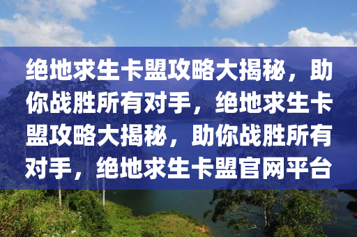 绝地求生卡盟攻略大揭秘，助你战胜所有对手，绝地求生卡盟攻略大揭秘，助你战胜所有对手，绝地求生卡盟官网平台